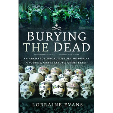 Burying the Dead: An Archaeological History of Burial Grounds, Graveyards and Cemeteries