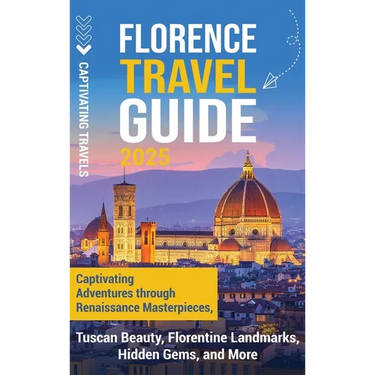 Florence Travel Guide: Captivating Adventures through Renaissance Masterpieces, Tuscan Beauty, Florentine Landmarks, Hidden Gems, and More