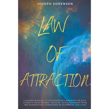 Law of Attraction: A Guided Manual to Successfully Manifest Health, Attract Your Desires, Wealth, Align Yourself with the Manifesting Conditions of Ha