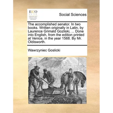 The Accomplished Senator. in Two Books. Written Originally in Latin, by Laurence Grimald Gozliski, ... Done Into English, from the Edition Printed at
