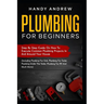 Plumbing For Beginners: Step-By-Step Guide to Execute Plumbing Projects In and Around Your House (Including Plumbing For Sink, Under The Toile