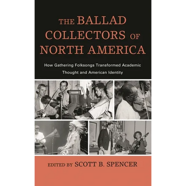 The Ballad Collectors of North America: How Gathering Folksongs Transformed Academic Thought and American Identity