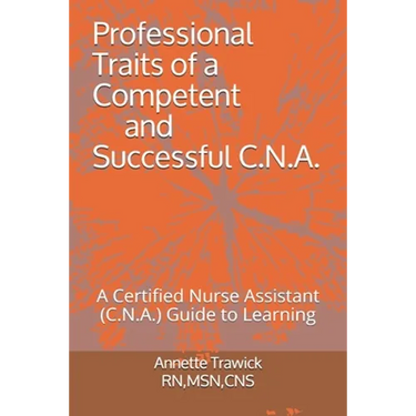 Professional Traits of a Competent and Successful C.N.A.: A Certified Nurse Assistant ( C.N.A.) "Guide to Learning"