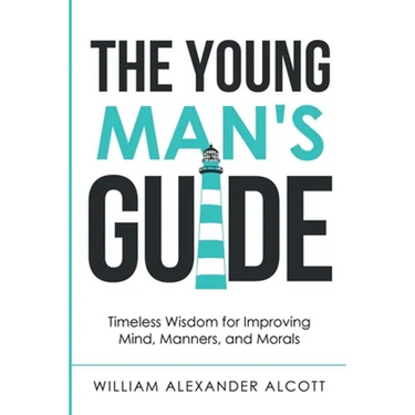 The Young Man's Guide: Timeless Wisdom for Improving Mind, Manners, and Morals (Annotated)