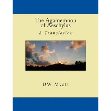 The Agamemnon of Aeschylus: A Translation by DW Myatt