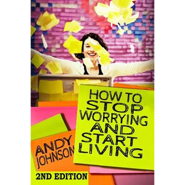 How to Stop Worrying and Start Living NOW!: The Most Effective, Permanent Solution to Finally Start Living