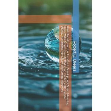 Water Security and the Sustainable Development Goals: Advancing Clean Water Access, Poverty Reduction, Public Health, Gender Equality, Sustainable Agr