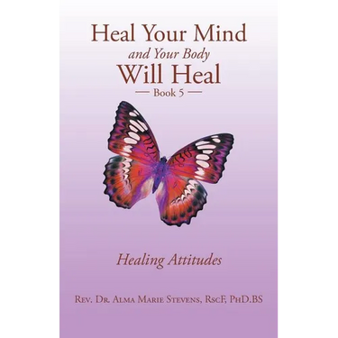 Heal Your Mind and Your Body Will Heal: Book 5 Healing Attitudes