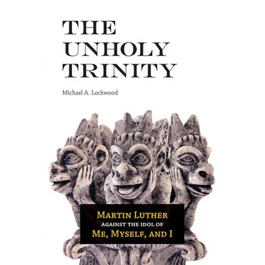 The Unholy Trinity: Martin Luther against the Idol of Me, Myself, and I