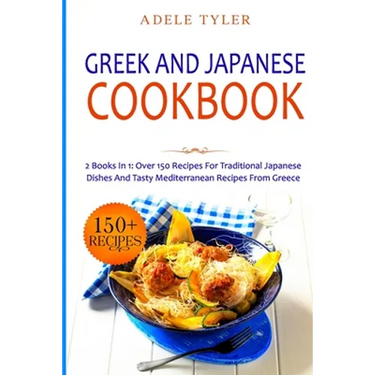 Greek and Japanese Cookbook: 2 Books In 1: Over 150 Recipes For Traditional Japanese Dishes And Tasty Mediterranean Recipes From Greece