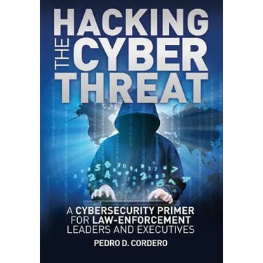 Hacking the Cyber Threat A Cybersecurity Primer for Law-Enforcement Leaders and Executives