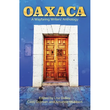 Oaxaca: A Wayfaring Writer's Anthology