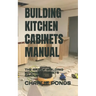 Building Kitchen Cabinets Manual: The Art of Building Kitchen Cabinets Simplified