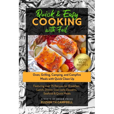 Quick & Easy Cooking with Foil: Oven, Grilling, Camping, and Campfire Meals with Quick Clean Up - Featuring over 75 Recipes for Breakfast, Lunch, Dinn