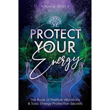 Protect Your Energy: The Book of Positive Vibrations & Toxic Energy Protection Secrets