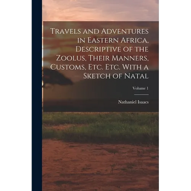 Travels and Adventures in Eastern Africa, Descriptive of the Zoolus, Their Manners, Customs, Etc. Etc. With a Sketch of Natal; Volume 1