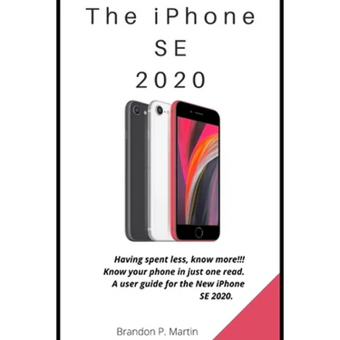 The iPhone SE 2020: Having spent less, know more!!! Know your phone in just one read. A user guide for the New iPhone SE 2020.