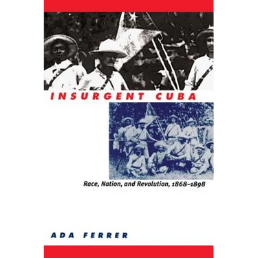 Insurgent Cuba: Race, Nation, and Revolution, 1868-1898