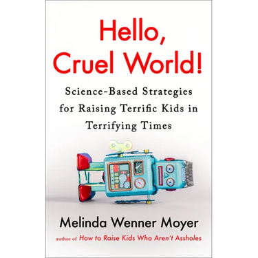 Hello, Cruel World!: Science-Based Strategies for Raising Terrific Kids in Terrifying Times