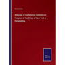 A Review of the Relative Commercial Progress of the Cities of New York & Philadelphia