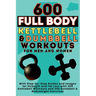 600 Full Body Kettlebell & Dumbbell Workouts Book for Men and Women: With Step-by-Step Guides and Images for Strength and Fat Loss with 300 Kettlebell
