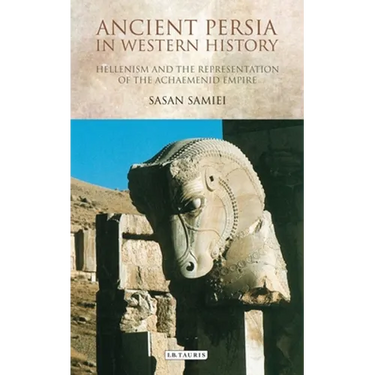 Ancient Persia in Western History: Hellenism and the Representation of the Achaemenid Empire