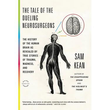 The Tale of the Dueling Neurosurgeons: The History of the Human Brain as Revealed by True Stories of Trauma, Madness, and Recovery