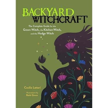 Backyard Witchcraft: The Complete Guide for the Green Witch, the Kitchen Witch, and the Hedge Witch