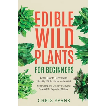Edible Wild Plants for Beginners: Learn How to Harvest and Identify Edible Plants in the Wild! Your Complete Guide to Staying Safe While Exploring Nat