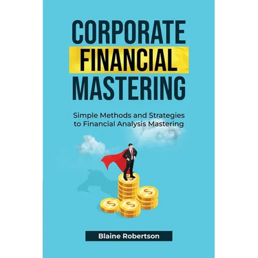 Corporate Financial Mastering: Simple Methods and Strategies to Financial Analysis Mastering