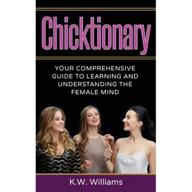 Chicktionary: Your Comprehensive Guide To Learning And Understanding The Female Mind