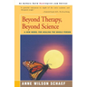 Beyond Therapy, Beyond Science: A New Model for Healing the Whole Person