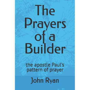 The Prayers of a Builder: the apostle Paul's pattern of prayer