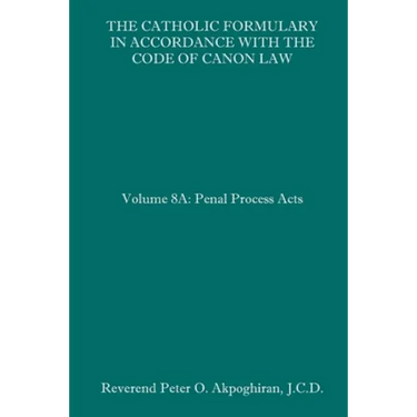 The Catholic Formulary in Accordance with the Code of Canon Law: Volume 8A: Penal Process Acts