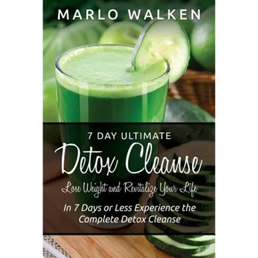 7 Day Ultimate Detox Cleanse: Lose Weight and Revitalize Your Life: In 7 Days or Less Experience the Complete Detox Cleanse