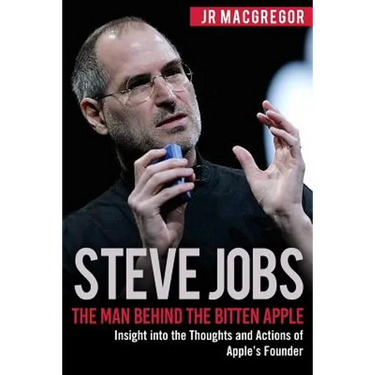 Steve Jobs: The Man Behind the Bitten Apple: Insight into the Thoughts and Actions of Apple's Founder