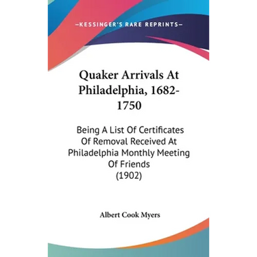 Quaker Arrivals At Philadelphia, 1682-1750: Being A List Of Certificates Of Removal Received At Philadelphia Monthly Meeting Of Friends (1902)