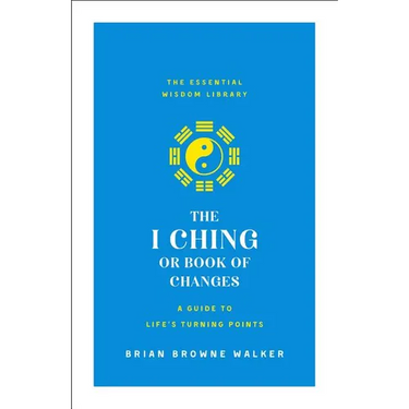 The I Ching or Book of Changes: A Guide to Life's Turning Points: The Essential Wisdom Library