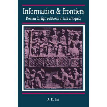 Information and Frontiers: Roman Foreign Relations in Late Antiquity