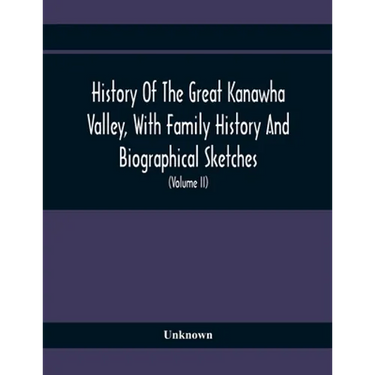 History Of The Great Kanawha Valley, With Family History And Biographical Sketches. A Statement Of Its Natural Resources, Industrial Growth And Commer