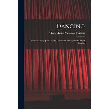 Dancing: Technical Encyclopædia of the Theory and Practice of the Art of Dancing