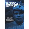 On This Day in Baseball History: A Day-by-Day Account of Baseball's Most Indelible Moments