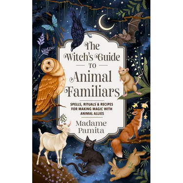 The Witch's Guide to Animal Familiars: Spells, Rituals & Recipes for Making Magic with Animal Allies