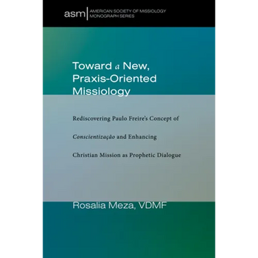 Toward a New, Praxis-Oriented Missiology: Rediscovering Paulo Freire's Concept of Conscientizacao and Enhancing Christian Mission as Prophetic Dialogu