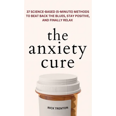 The Anxiety Cure: 37 Science-Based (5-Minute) Methods to Beat Back the Blues, Stay Positive, and Finally Relax: 37 Science-Based (5-Minute) Methods to