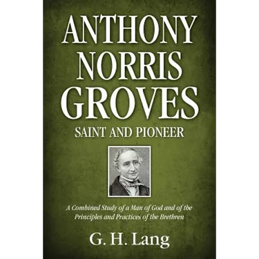 Anthony Norris Groves: Saint and Pioneer: A Combined Study of a Man of God and of the Principles and Practices of the Brethren