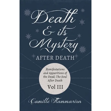 Death and its Mystery - After Death - Manifestations and Apparitions of the Dead; The Soul After Death - Volume III;With Introductory Poems by Emily D