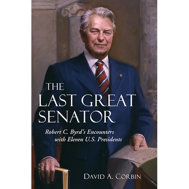 The Last Great Senator: Robert C. Byrd's Encounters with Eleven U.S. Presidents