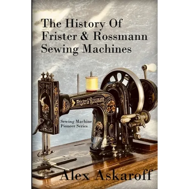 The History of Frister & Rossmann Sewing Machines: Sewing Machine Pioneer Series
