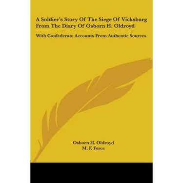 A Soldier's Story Of The Siege Of Vicksburg From The Diary Of Osborn H. Oldroyd: With Confederate Accounts From Authentic Sources